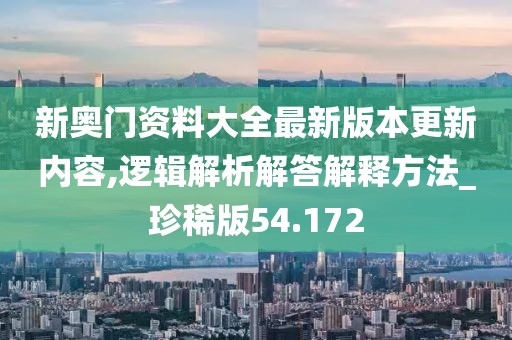 新奧門資料大全最新版本更新內容,邏輯解析解答解釋方法_珍稀版54.172