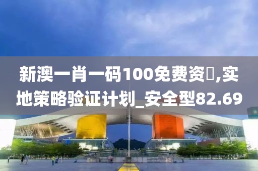 新澳一肖一碼100免費資枓,實地策略驗證計劃_安全型82.69