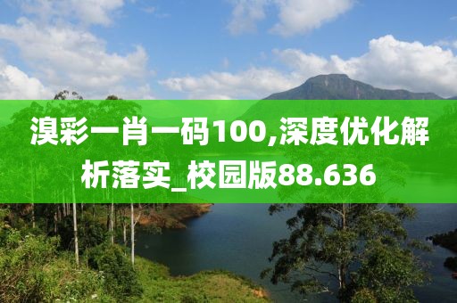 溴彩一肖一碼100,深度優化解析落實_校園版88.636