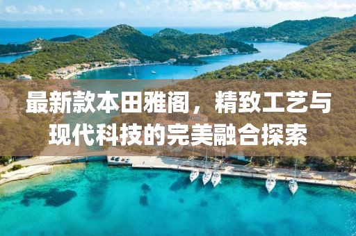 最新款本田雅閣，精致工藝與現代科技的完美融合探索