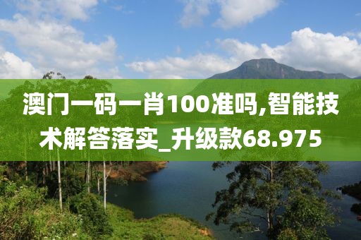 澳門一碼一肖100準嗎,智能技術解答落實_升級款68.975