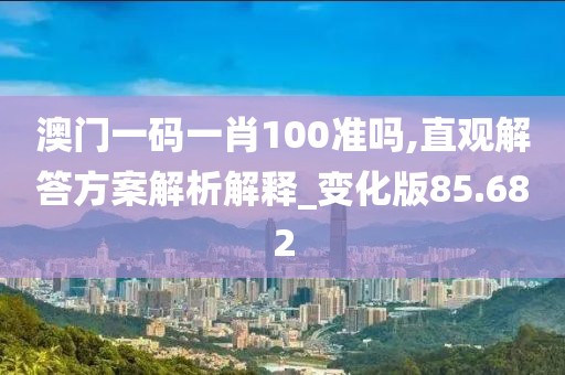 澳門一碼一肖100準嗎,直觀解答方案解析解釋_變化版85.682