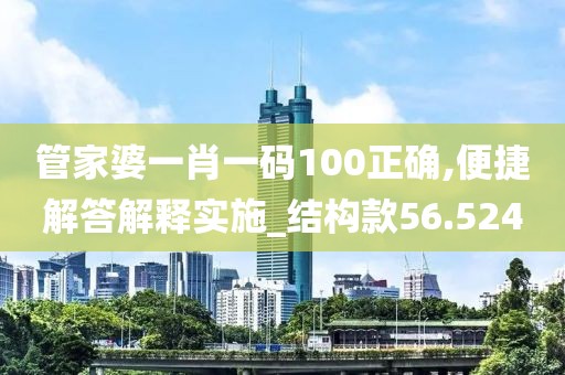 管家婆一肖一碼100正確,便捷解答解釋實施_結構款56.524