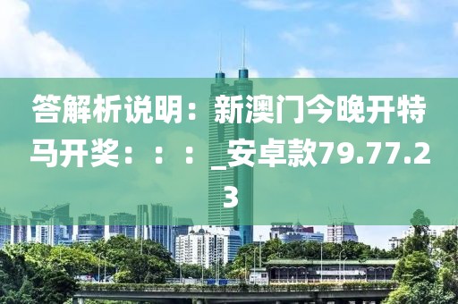 答解析說明：新澳門今晚開特馬開獎：：：_安卓款79.77.23