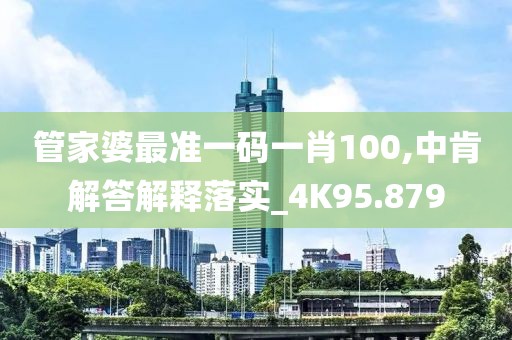 管家婆最準一碼一肖100,中肯解答解釋落實_4K95.879