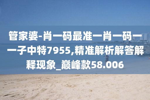 管家婆-肖一碼最準一肖一碼一一子中特7955,精準解析解答解釋現象_巔峰款58.006