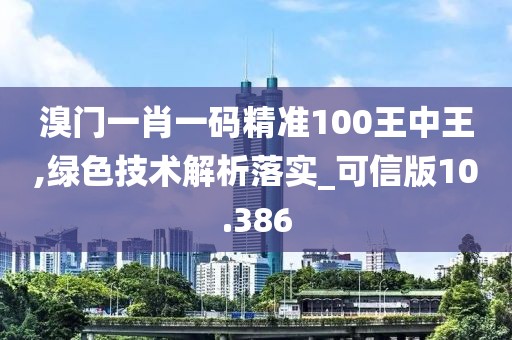 溴門一肖一碼精準100王中王,綠色技術解析落實_可信版10.386