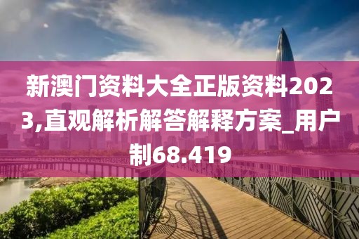 新澳門資料大全正版資料2023,直觀解析解答解釋方案_用戶制68.419