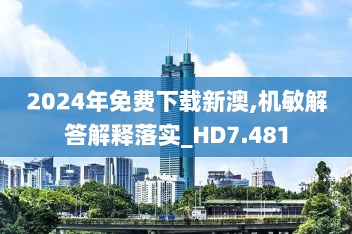2024年免費下載新澳,機敏解答解釋落實_HD7.481