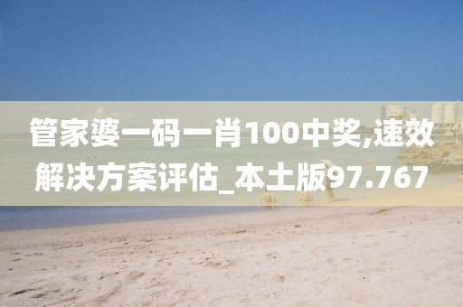 管家婆一碼一肖100中獎,速效解決方案評估_本土版97.767