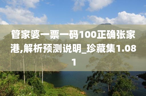 管家婆一票一碼100正確張家港,解析預測說明_珍藏集1.081