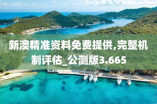 新澳精準資料免費提供,完整機制評估_公測版3.665