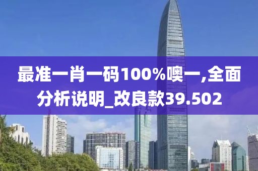 最準一肖一碼100%噢一,全面分析說明_改良款39.502