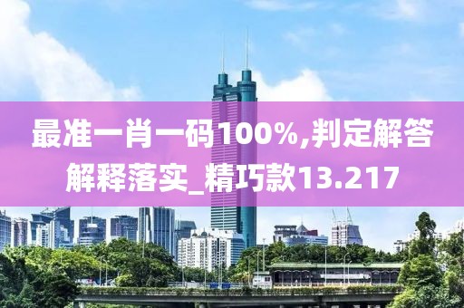 最準一肖一碼100%,判定解答解釋落實_精巧款13.217