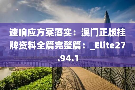 速響應方案落實：澳門正版掛牌資料全篇完整篇：_Elite27.94.1