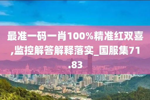 最準一碼一肖100%精準紅雙喜,監控解答解釋落實_國服集71.83