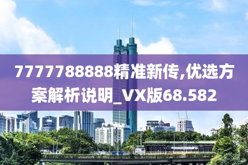 7777788888精準新傳,優選方案解析說明_VX版68.582