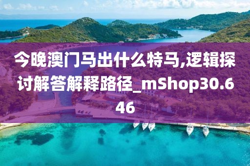 今晚澳門馬出什么特馬,邏輯探討解答解釋路徑_mShop30.646