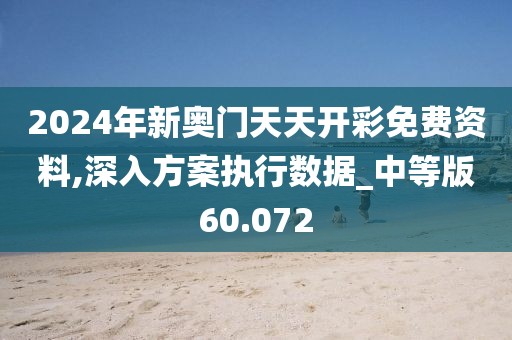 2024年新奧門天天開彩免費資料,深入方案執行數據_中等版60.072