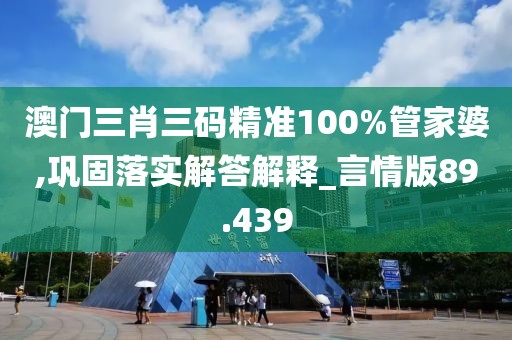澳門三肖三碼精準100%管家婆,鞏固落實解答解釋_言情版89.439