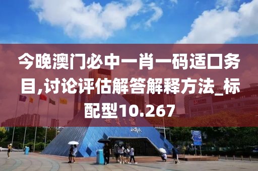 今晚澳門必中一肖一碼適囗務目,討論評估解答解釋方法_標配型10.267
