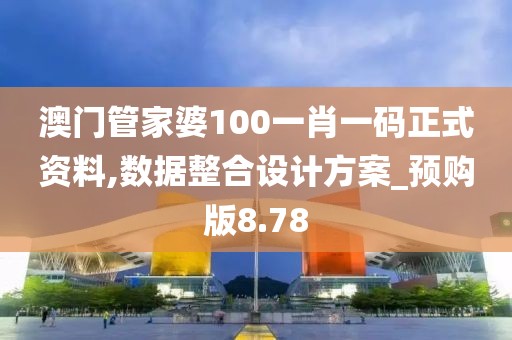 澳門管家婆100一肖一碼正式資料,數據整合設計方案_預購版8.78