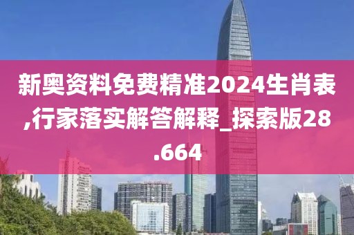 新奧資料免費精準2024生肖表,行家落實解答解釋_探索版28.664