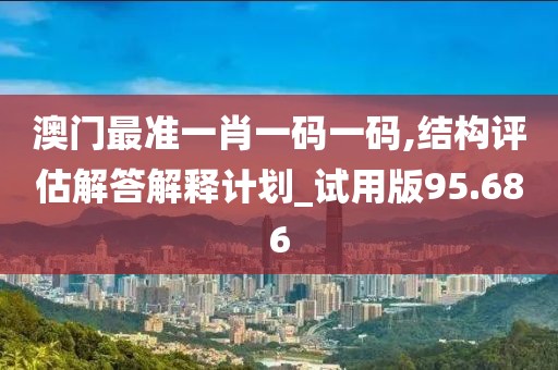 澳門最準一肖一碼一碼,結構評估解答解釋計劃_試用版95.686