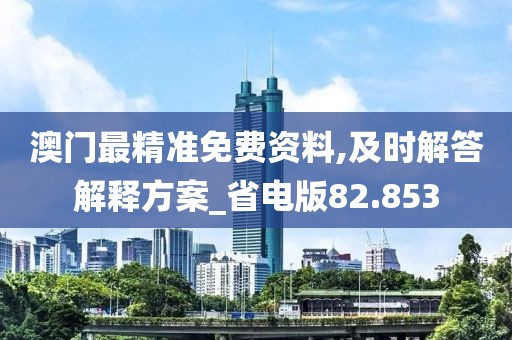 澳門最精準免費資料,及時解答解釋方案_省電版82.853