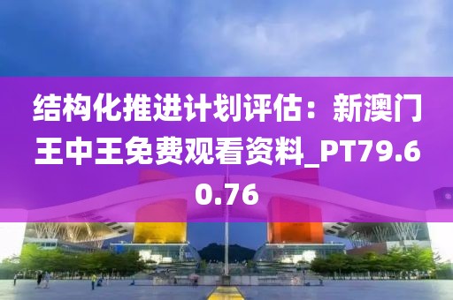 結構化推進計劃評估：新澳門王中王免費觀看資料_PT79.60.76