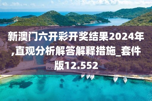新澳門六開彩開獎結果2024年,直觀分析解答解釋措施_套件版12.552