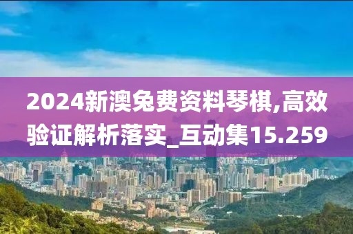 2024新澳兔費資料琴棋,高效驗證解析落實_互動集15.259
