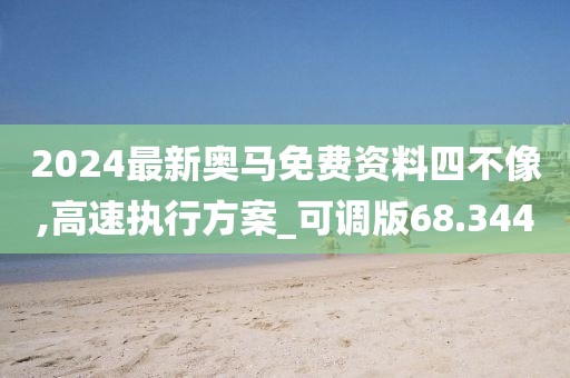 2024最新奧馬免費資料四不像,高速執行方案_可調版68.344