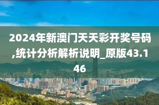 2024年新澳門天天彩開獎號碼,統計分析解析說明_原版43.146
