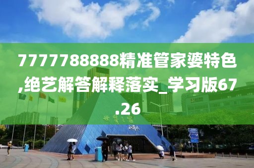 7777788888精準管家婆特色,絕藝解答解釋落實_學習版67.26