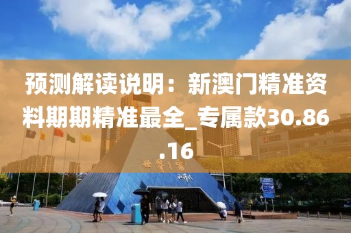 預測解讀說明：新澳門精準資料期期精準最全_專屬款30.86.16
