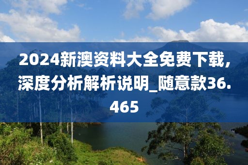 2024新澳資料大全免費下載,深度分析解析說明_隨意款36.465