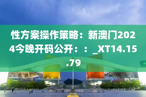 性方案操作策略：新澳門2024今晚開碼公開：：_XT14.15.79