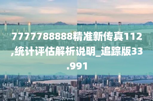 7777788888精準新傳真112,統計評估解析說明_追蹤版33.991