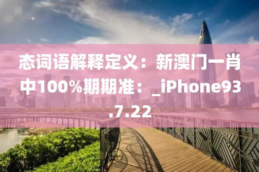 態詞語解釋定義：新澳門一肖中100%期期準：_iPhone93.7.22