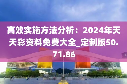 高效實施方法分析：2024年天天彩資料免費大全_定制版50.71.86