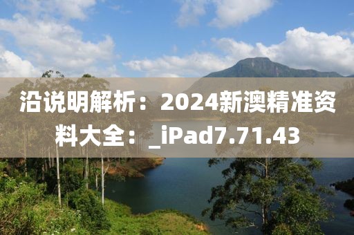 沿說明解析：2024新澳精準資料大全：_iPad7.71.43