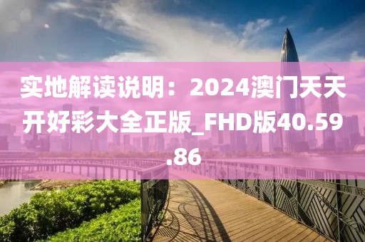 實地解讀說明：2024澳門天天開好彩大全正版_FHD版40.59.86