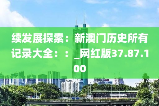 續發展探索：新澳門歷史所有記錄大全：：_網紅版37.87.100