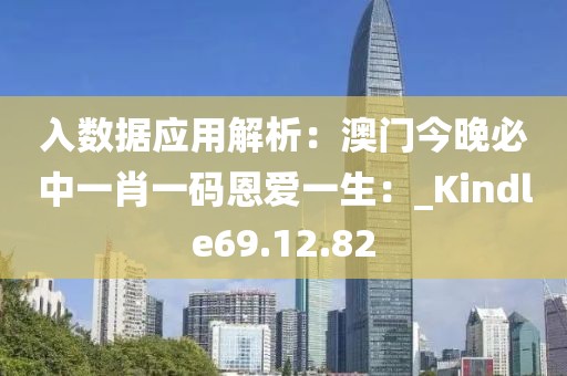 入數據應用解析：澳門今晚必中一肖一碼恩愛一生：_Kindle69.12.82
