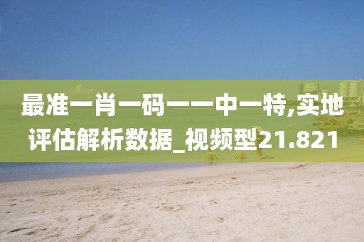最準一肖一碼一一中一特,實地評估解析數據_視頻型21.821