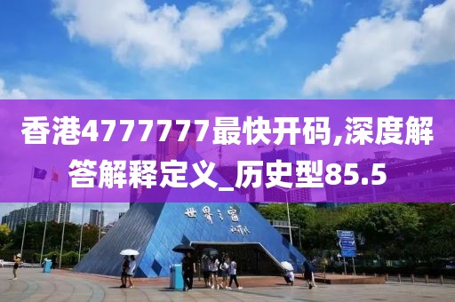 香港4777777最快開碼,深度解答解釋定義_歷史型85.5