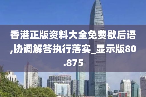 香港正版資料大全免費歇后語,協調解答執行落實_顯示版80.875