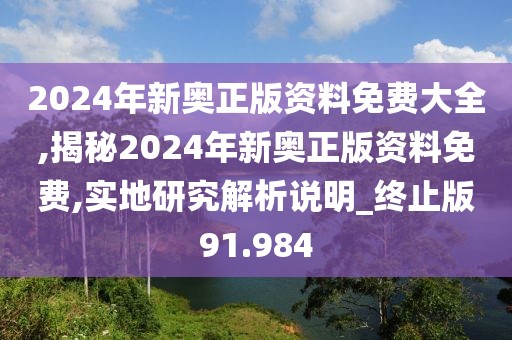 2024年新奧正版資料免費大全,揭秘2024年新奧正版資料免費,實地研究解析說明_終止版91.984