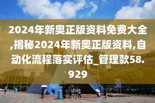 2024年新奧正版資料免費大全,揭秘2024年新奧正版資料,自動化流程落實評估_管理款58.929
